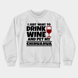 I just want to drink wine and pet my chihuahua Crewneck Sweatshirt